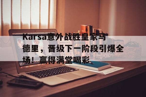星空- Karsa意外战胜皇家马德里，晋级下一阶段引爆全场！赢得满堂喝彩