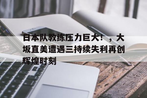 星空-关于日本队教练压力巨大！，大坂直美遭遇三持续失利再创辉煌时刻的信息